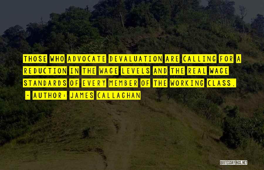 James Callaghan Quotes: Those Who Advocate Devaluation Are Calling For A Reduction In The Wage Levels And The Real Wage Standards Of Every