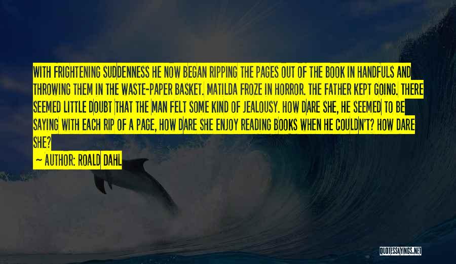 Roald Dahl Quotes: With Frightening Suddenness He Now Began Ripping The Pages Out Of The Book In Handfuls And Throwing Them In The