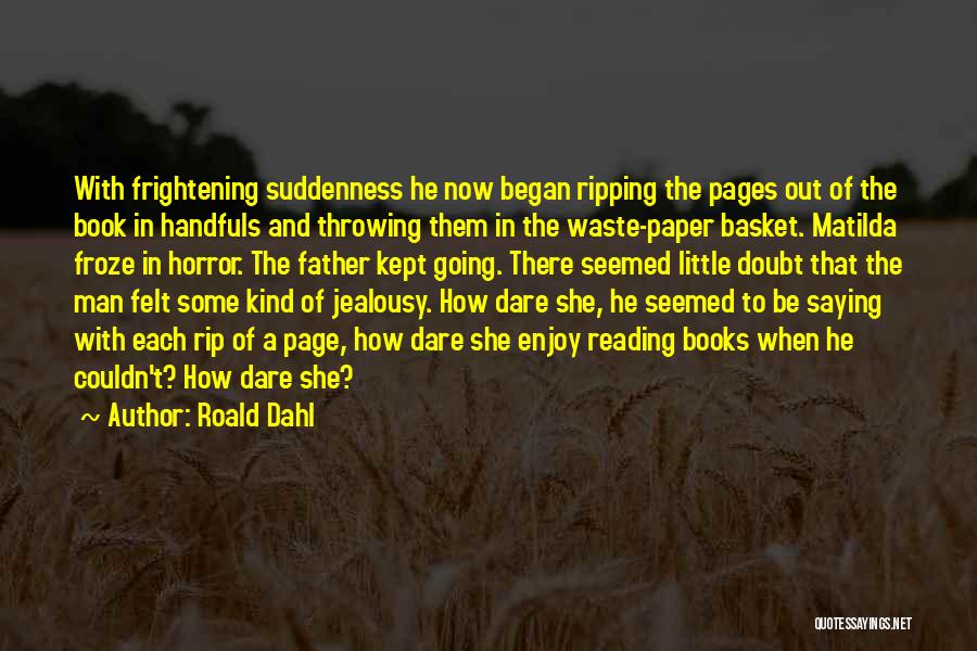 Roald Dahl Quotes: With Frightening Suddenness He Now Began Ripping The Pages Out Of The Book In Handfuls And Throwing Them In The