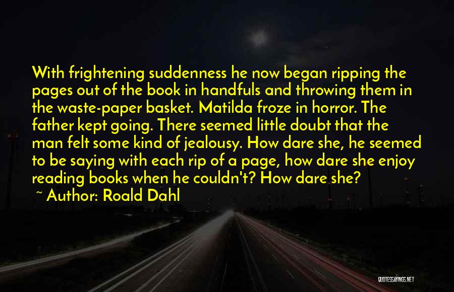 Roald Dahl Quotes: With Frightening Suddenness He Now Began Ripping The Pages Out Of The Book In Handfuls And Throwing Them In The