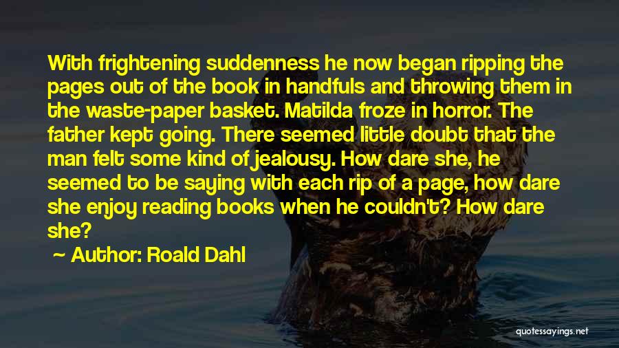 Roald Dahl Quotes: With Frightening Suddenness He Now Began Ripping The Pages Out Of The Book In Handfuls And Throwing Them In The