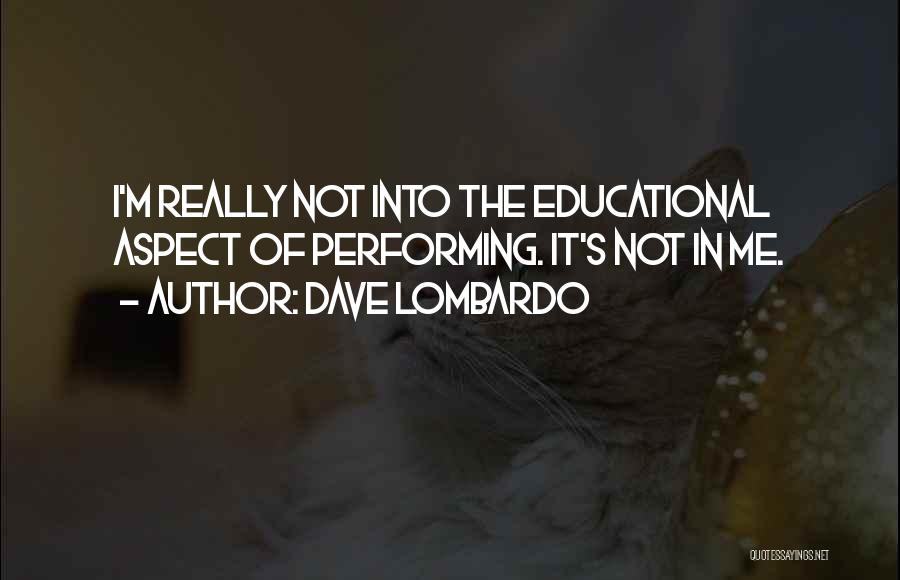 Dave Lombardo Quotes: I'm Really Not Into The Educational Aspect Of Performing. It's Not In Me.