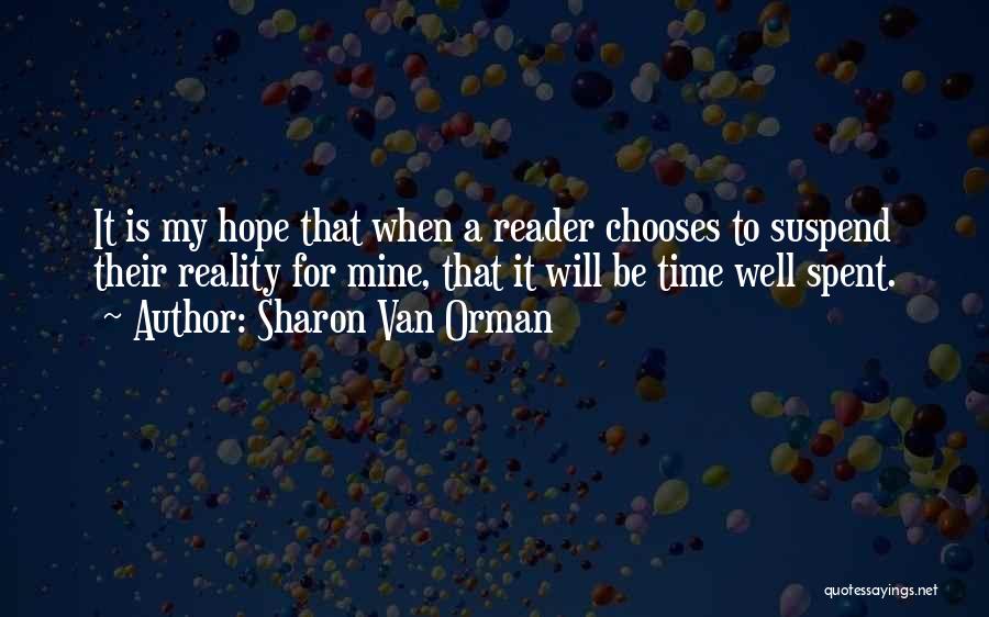 Sharon Van Orman Quotes: It Is My Hope That When A Reader Chooses To Suspend Their Reality For Mine, That It Will Be Time