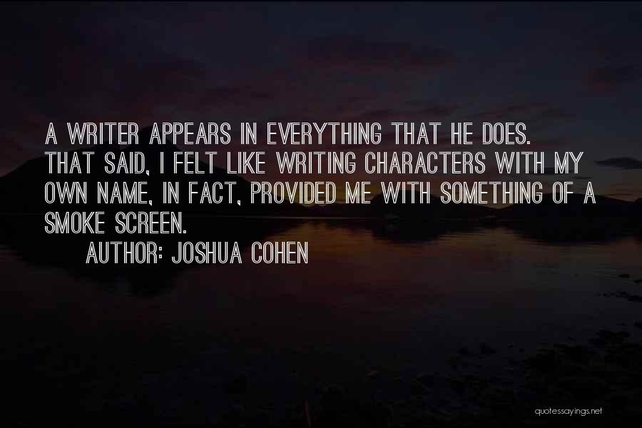 Joshua Cohen Quotes: A Writer Appears In Everything That He Does. That Said, I Felt Like Writing Characters With My Own Name, In