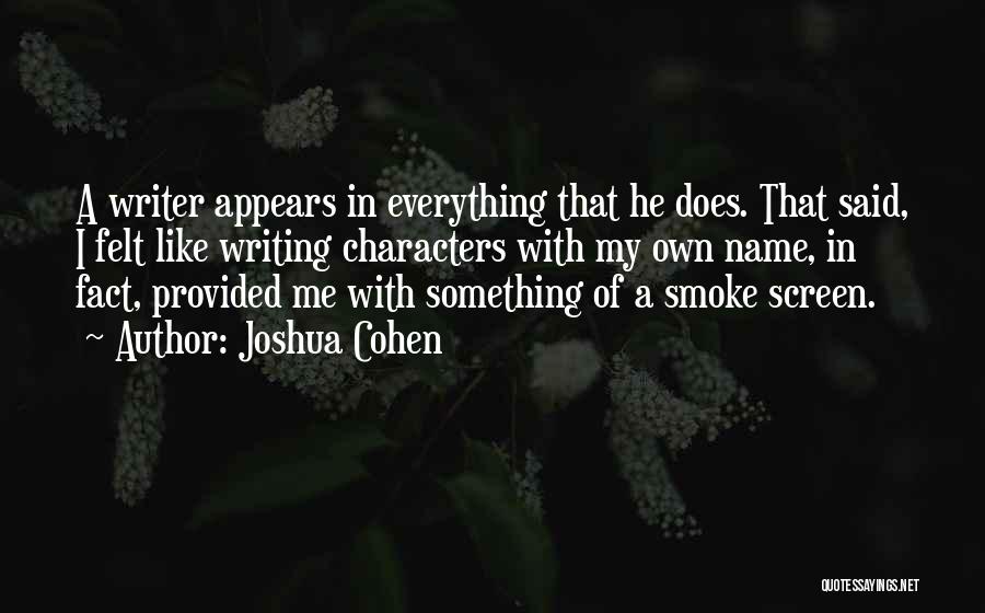 Joshua Cohen Quotes: A Writer Appears In Everything That He Does. That Said, I Felt Like Writing Characters With My Own Name, In