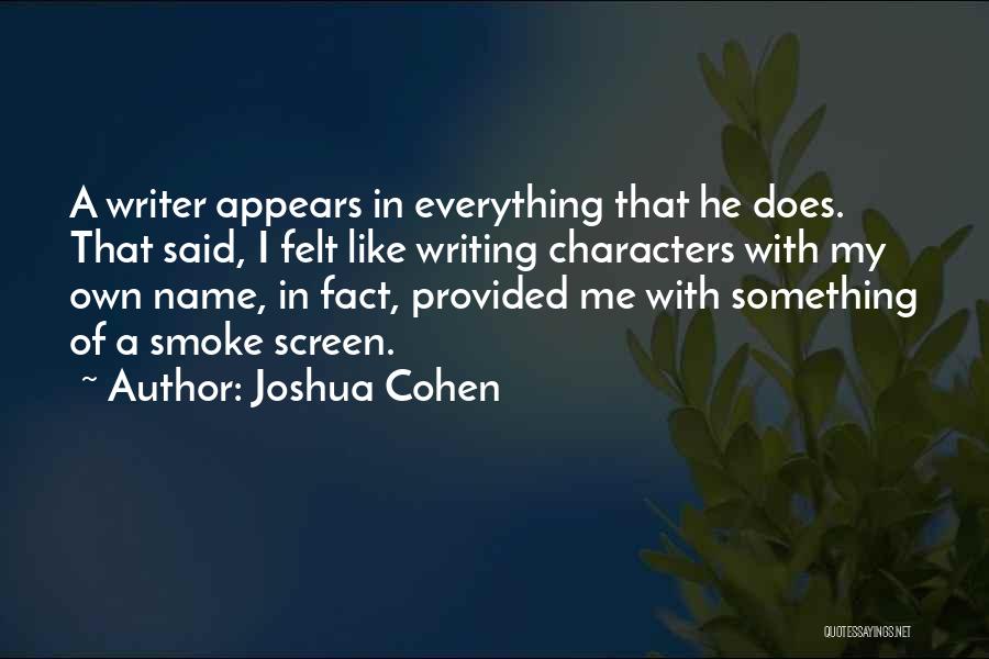 Joshua Cohen Quotes: A Writer Appears In Everything That He Does. That Said, I Felt Like Writing Characters With My Own Name, In