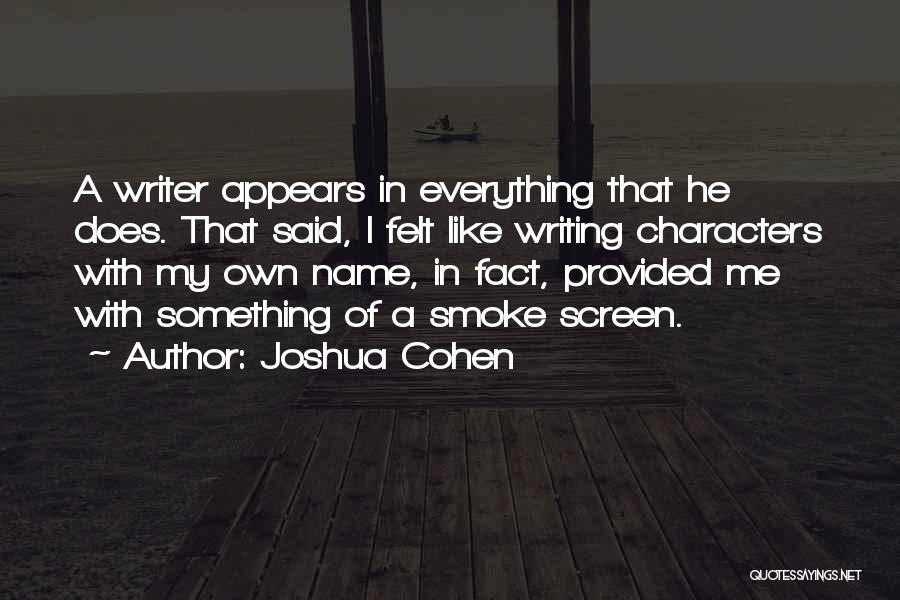 Joshua Cohen Quotes: A Writer Appears In Everything That He Does. That Said, I Felt Like Writing Characters With My Own Name, In