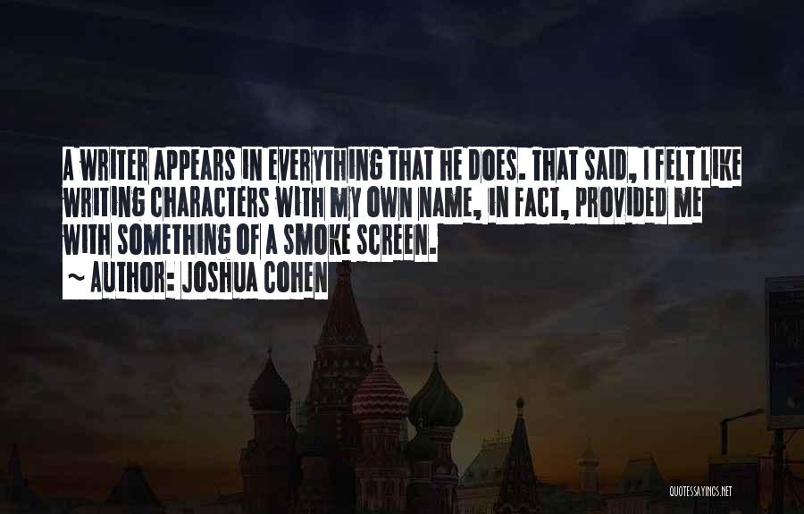 Joshua Cohen Quotes: A Writer Appears In Everything That He Does. That Said, I Felt Like Writing Characters With My Own Name, In