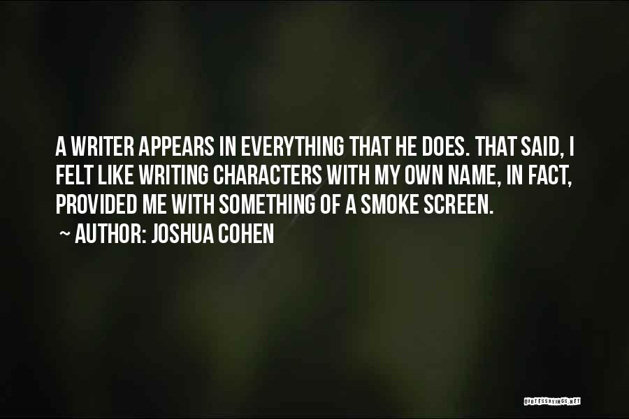 Joshua Cohen Quotes: A Writer Appears In Everything That He Does. That Said, I Felt Like Writing Characters With My Own Name, In