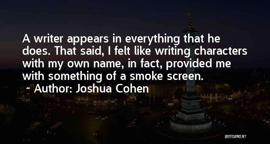 Joshua Cohen Quotes: A Writer Appears In Everything That He Does. That Said, I Felt Like Writing Characters With My Own Name, In