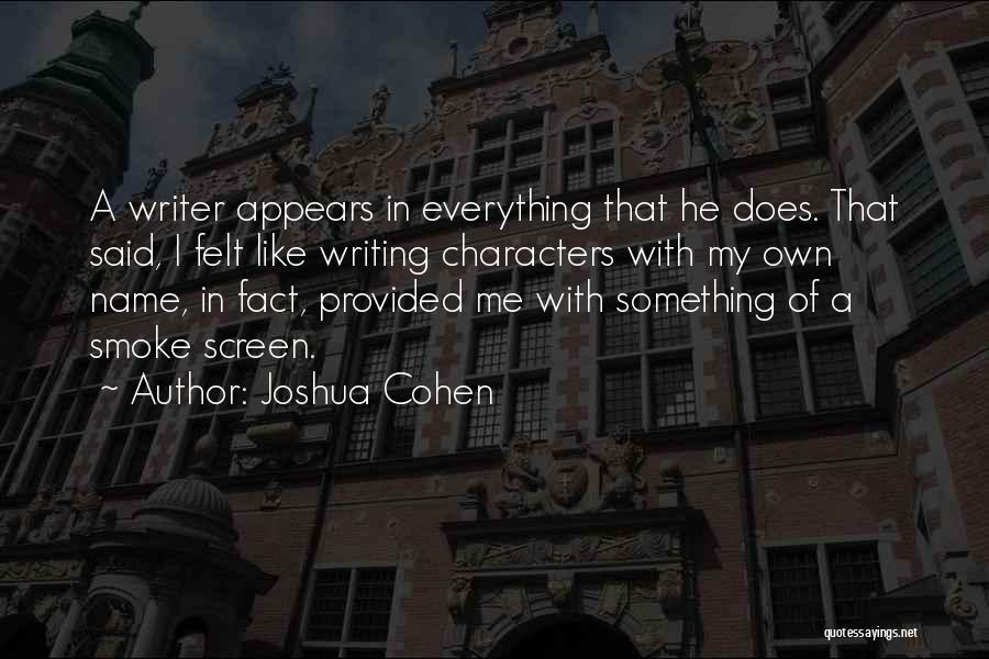 Joshua Cohen Quotes: A Writer Appears In Everything That He Does. That Said, I Felt Like Writing Characters With My Own Name, In