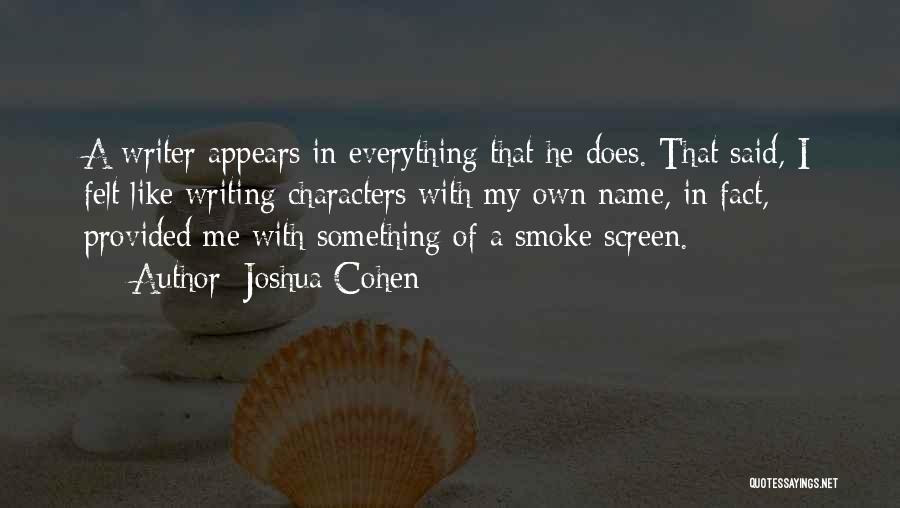 Joshua Cohen Quotes: A Writer Appears In Everything That He Does. That Said, I Felt Like Writing Characters With My Own Name, In