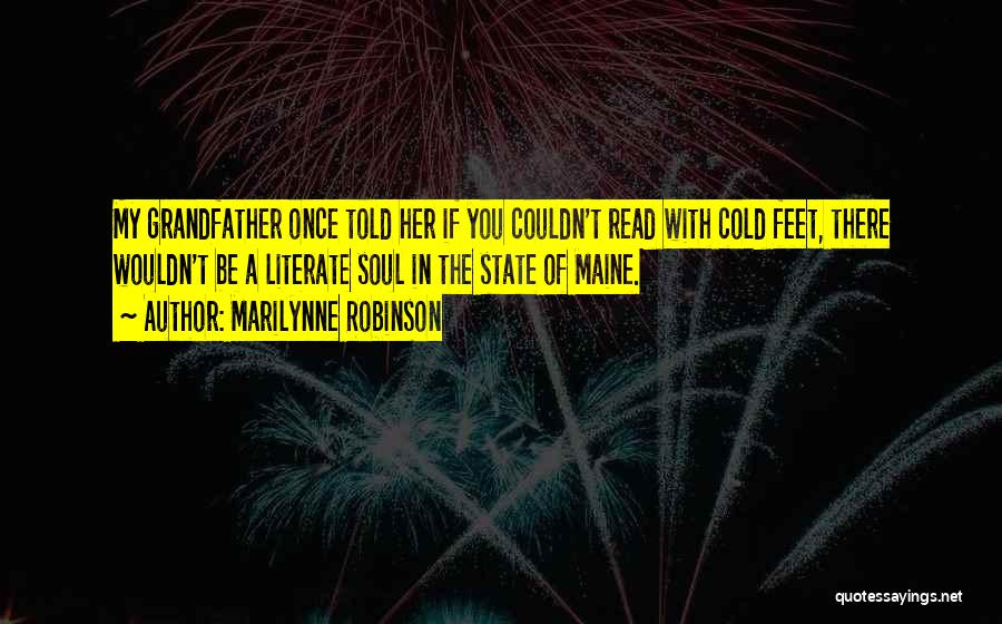 Marilynne Robinson Quotes: My Grandfather Once Told Her If You Couldn't Read With Cold Feet, There Wouldn't Be A Literate Soul In The