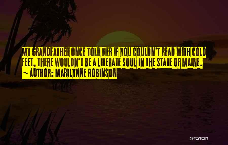 Marilynne Robinson Quotes: My Grandfather Once Told Her If You Couldn't Read With Cold Feet, There Wouldn't Be A Literate Soul In The