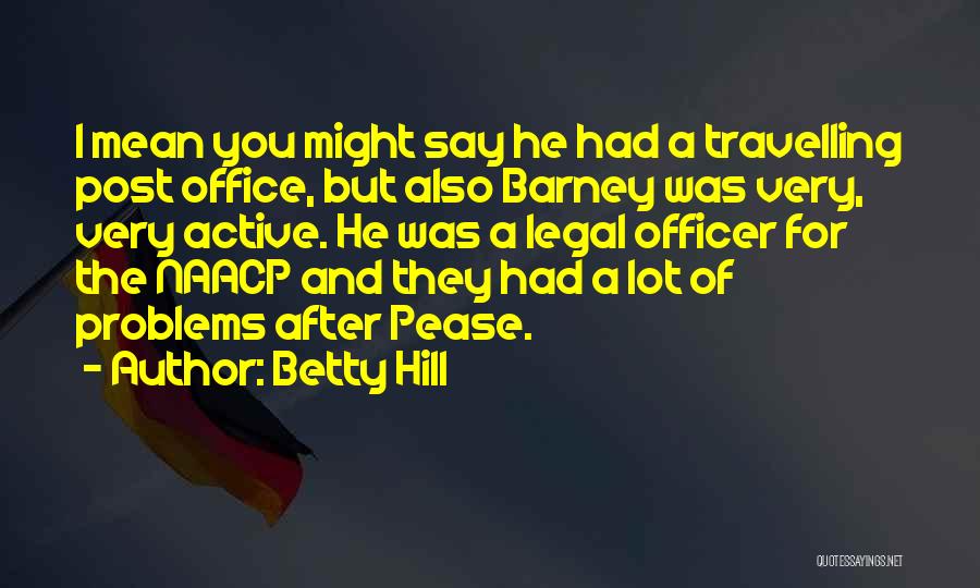 Betty Hill Quotes: I Mean You Might Say He Had A Travelling Post Office, But Also Barney Was Very, Very Active. He Was