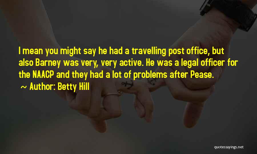 Betty Hill Quotes: I Mean You Might Say He Had A Travelling Post Office, But Also Barney Was Very, Very Active. He Was