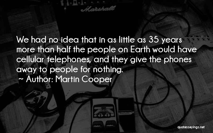 Martin Cooper Quotes: We Had No Idea That In As Little As 35 Years More Than Half The People On Earth Would Have