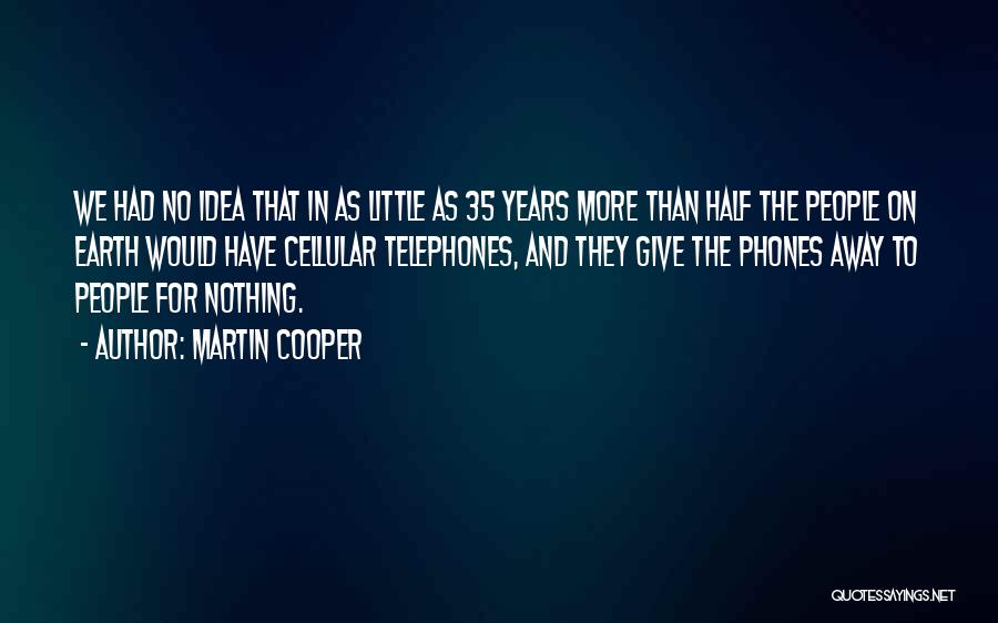 Martin Cooper Quotes: We Had No Idea That In As Little As 35 Years More Than Half The People On Earth Would Have