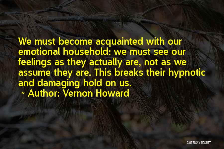Vernon Howard Quotes: We Must Become Acquainted With Our Emotional Household: We Must See Our Feelings As They Actually Are, Not As We