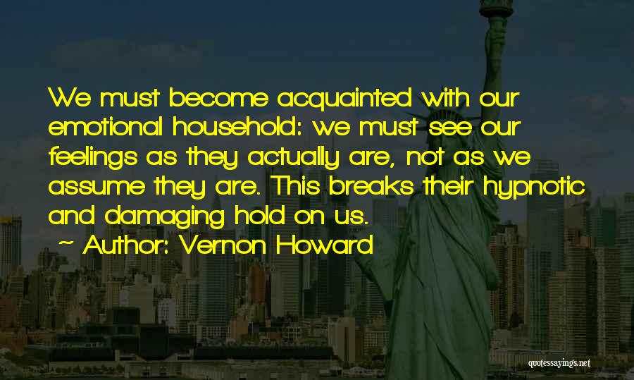 Vernon Howard Quotes: We Must Become Acquainted With Our Emotional Household: We Must See Our Feelings As They Actually Are, Not As We