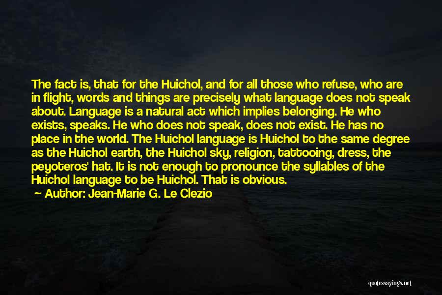 Jean-Marie G. Le Clezio Quotes: The Fact Is, That For The Huichol, And For All Those Who Refuse, Who Are In Flight, Words And Things