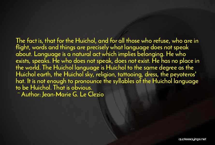 Jean-Marie G. Le Clezio Quotes: The Fact Is, That For The Huichol, And For All Those Who Refuse, Who Are In Flight, Words And Things