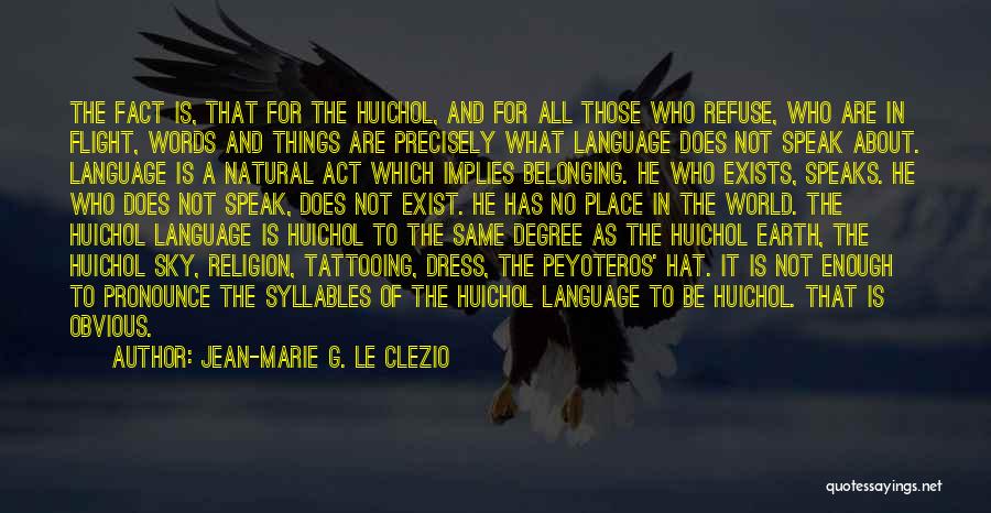 Jean-Marie G. Le Clezio Quotes: The Fact Is, That For The Huichol, And For All Those Who Refuse, Who Are In Flight, Words And Things