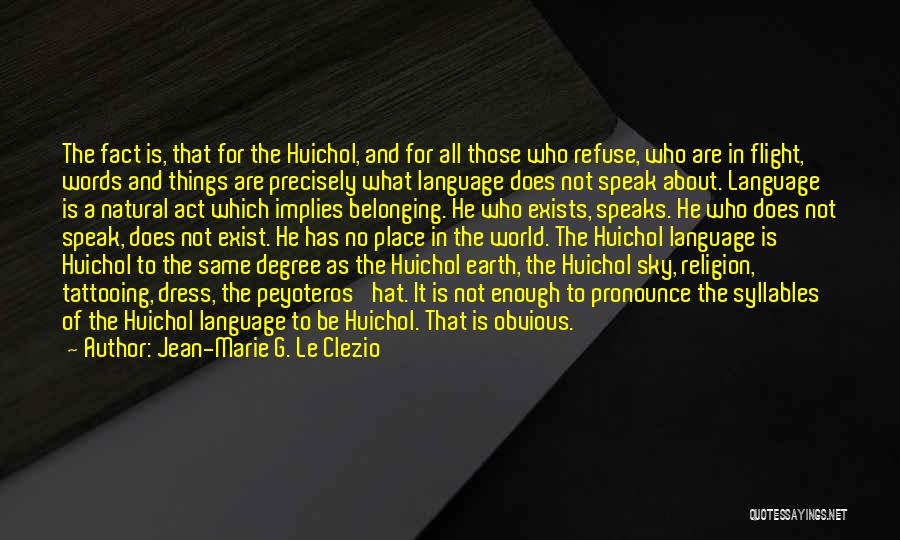 Jean-Marie G. Le Clezio Quotes: The Fact Is, That For The Huichol, And For All Those Who Refuse, Who Are In Flight, Words And Things