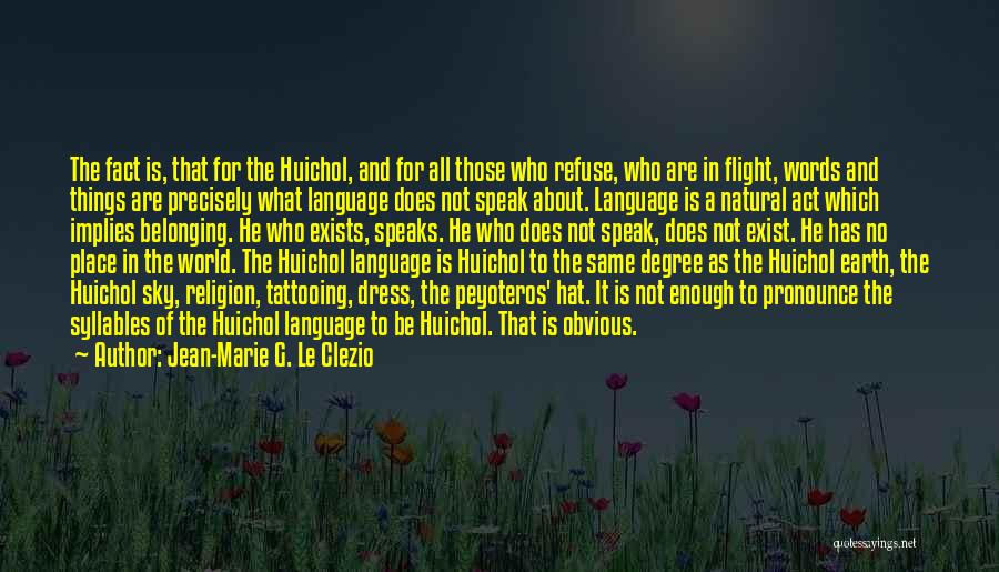 Jean-Marie G. Le Clezio Quotes: The Fact Is, That For The Huichol, And For All Those Who Refuse, Who Are In Flight, Words And Things