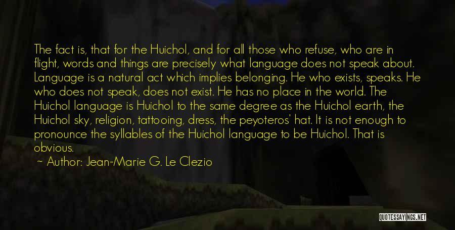 Jean-Marie G. Le Clezio Quotes: The Fact Is, That For The Huichol, And For All Those Who Refuse, Who Are In Flight, Words And Things