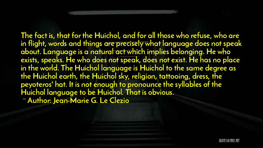 Jean-Marie G. Le Clezio Quotes: The Fact Is, That For The Huichol, And For All Those Who Refuse, Who Are In Flight, Words And Things