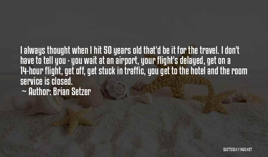 Brian Setzer Quotes: I Always Thought When I Hit 50 Years Old That'd Be It For The Travel. I Don't Have To Tell