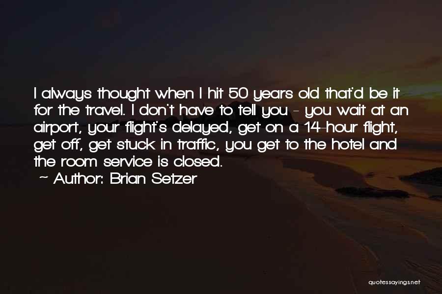 Brian Setzer Quotes: I Always Thought When I Hit 50 Years Old That'd Be It For The Travel. I Don't Have To Tell