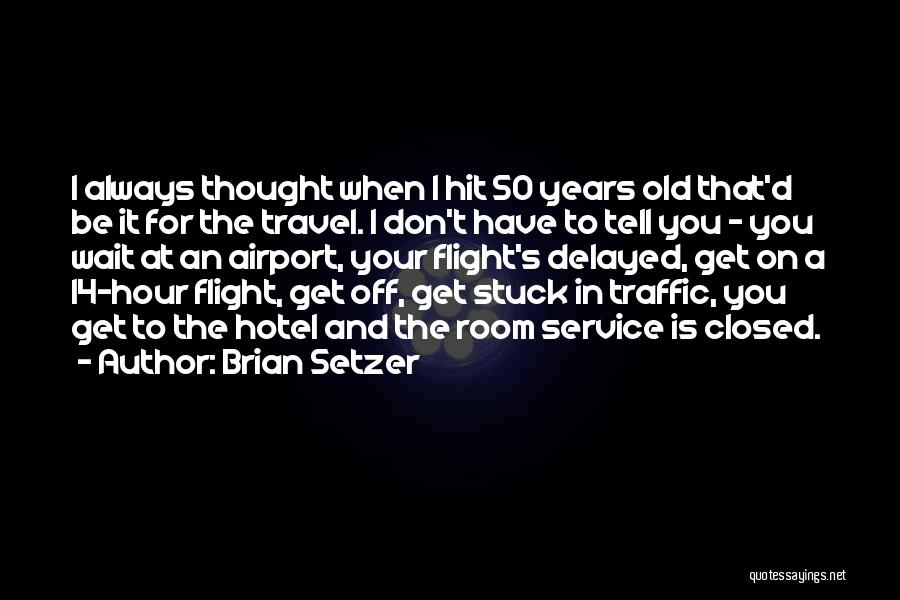 Brian Setzer Quotes: I Always Thought When I Hit 50 Years Old That'd Be It For The Travel. I Don't Have To Tell