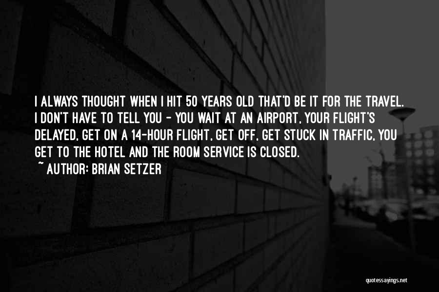 Brian Setzer Quotes: I Always Thought When I Hit 50 Years Old That'd Be It For The Travel. I Don't Have To Tell