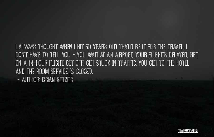 Brian Setzer Quotes: I Always Thought When I Hit 50 Years Old That'd Be It For The Travel. I Don't Have To Tell