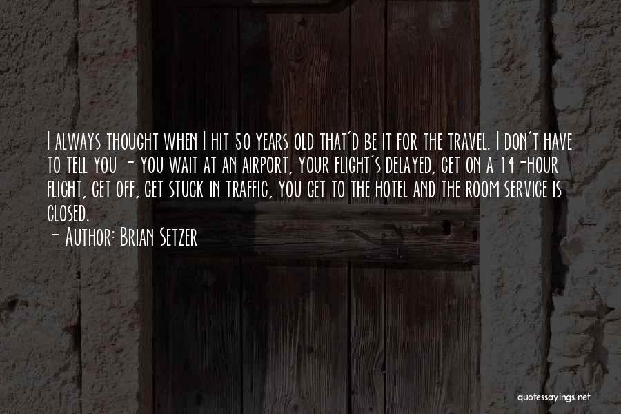 Brian Setzer Quotes: I Always Thought When I Hit 50 Years Old That'd Be It For The Travel. I Don't Have To Tell