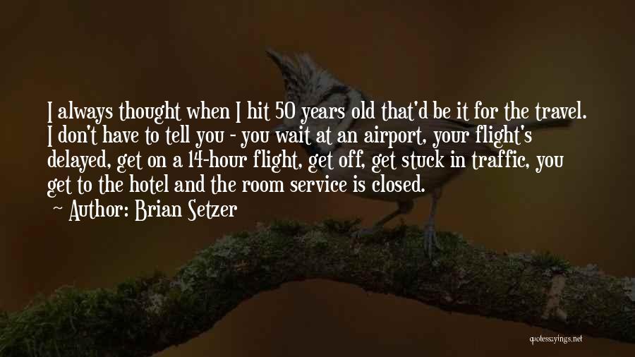 Brian Setzer Quotes: I Always Thought When I Hit 50 Years Old That'd Be It For The Travel. I Don't Have To Tell