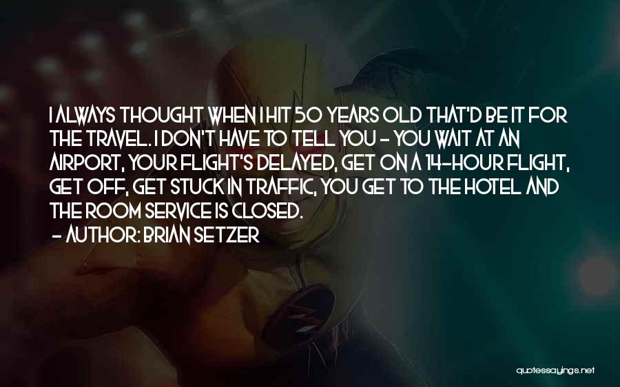 Brian Setzer Quotes: I Always Thought When I Hit 50 Years Old That'd Be It For The Travel. I Don't Have To Tell