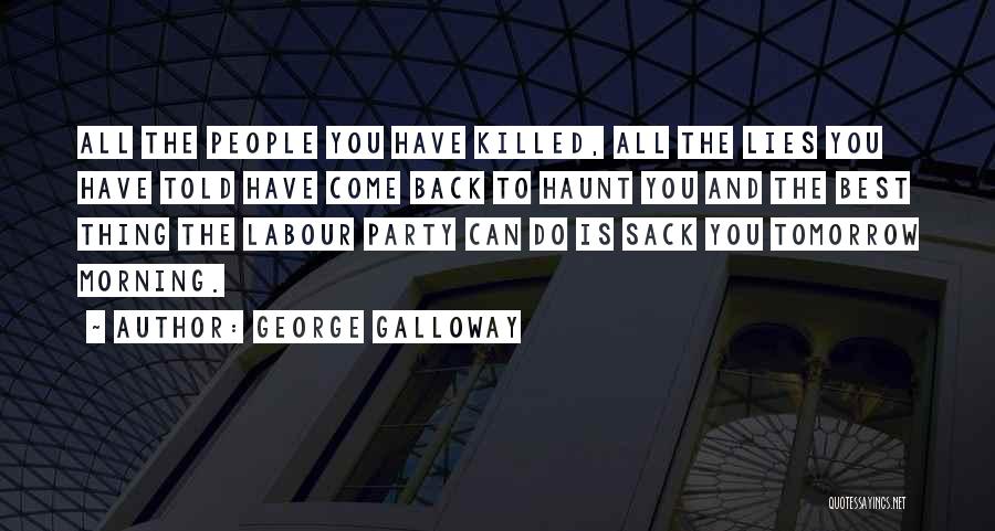 George Galloway Quotes: All The People You Have Killed, All The Lies You Have Told Have Come Back To Haunt You And The