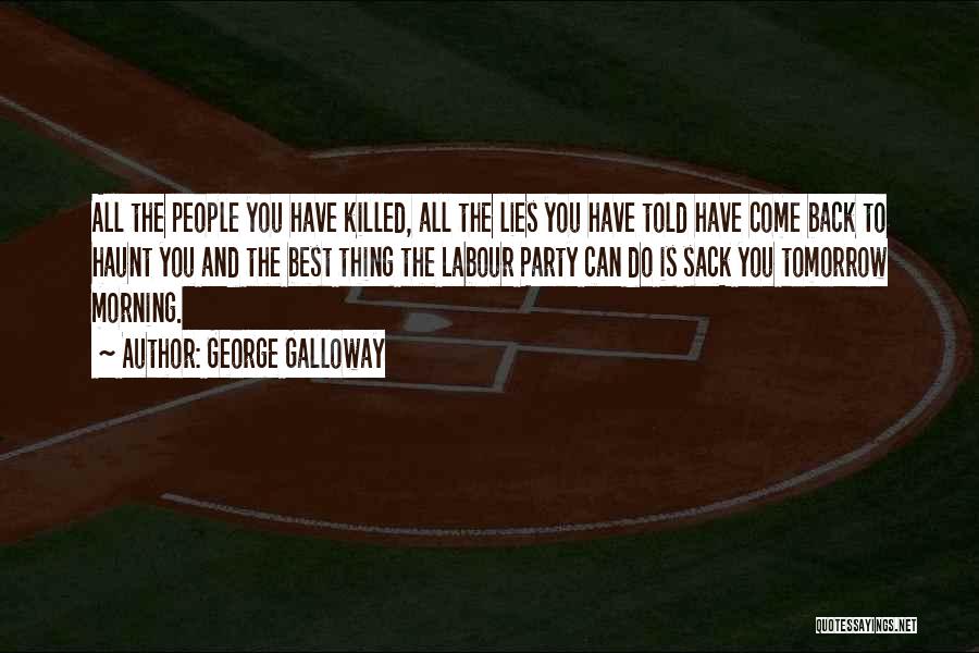 George Galloway Quotes: All The People You Have Killed, All The Lies You Have Told Have Come Back To Haunt You And The