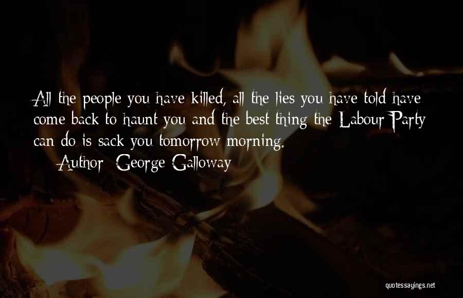 George Galloway Quotes: All The People You Have Killed, All The Lies You Have Told Have Come Back To Haunt You And The