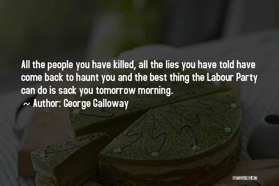 George Galloway Quotes: All The People You Have Killed, All The Lies You Have Told Have Come Back To Haunt You And The