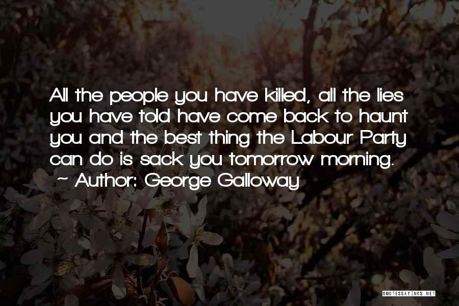 George Galloway Quotes: All The People You Have Killed, All The Lies You Have Told Have Come Back To Haunt You And The