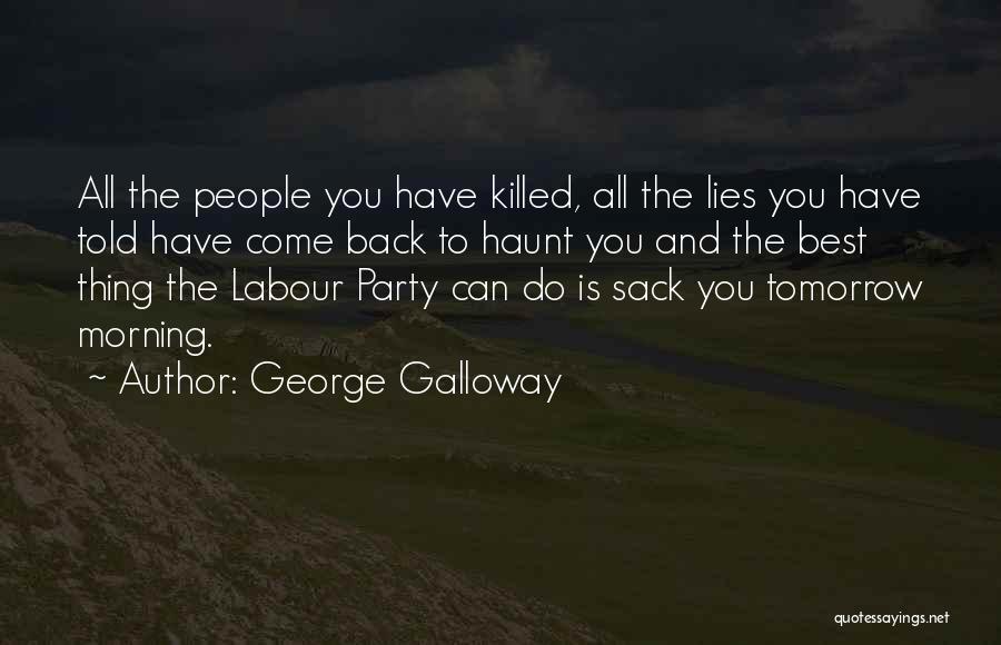 George Galloway Quotes: All The People You Have Killed, All The Lies You Have Told Have Come Back To Haunt You And The