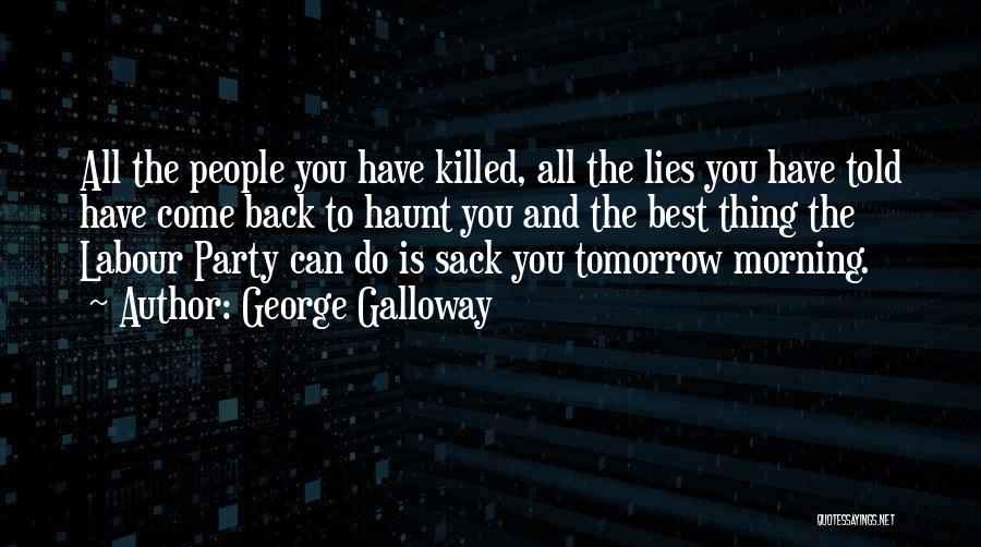 George Galloway Quotes: All The People You Have Killed, All The Lies You Have Told Have Come Back To Haunt You And The