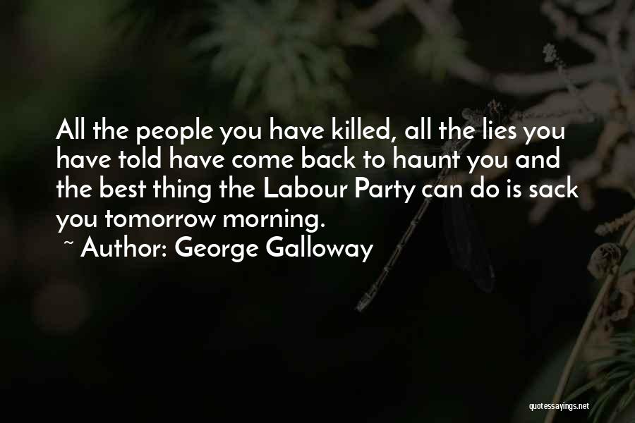 George Galloway Quotes: All The People You Have Killed, All The Lies You Have Told Have Come Back To Haunt You And The