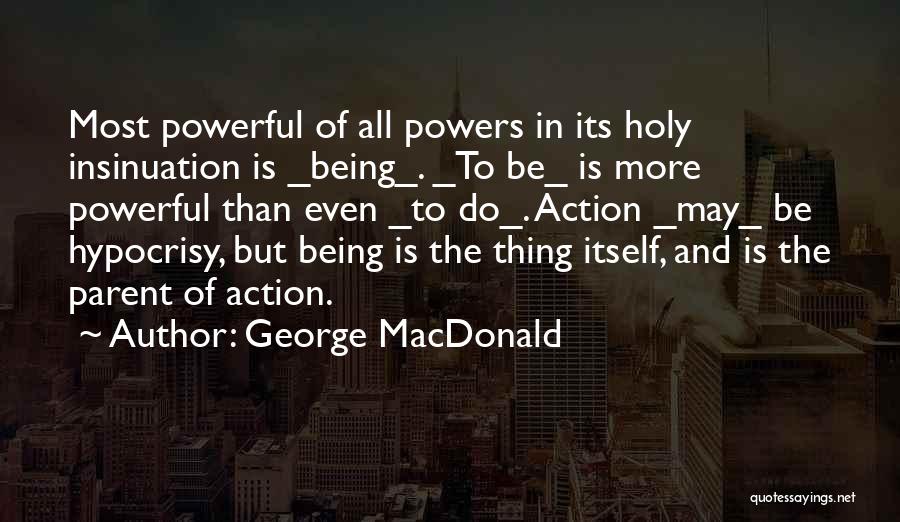 George MacDonald Quotes: Most Powerful Of All Powers In Its Holy Insinuation Is _being_. _to Be_ Is More Powerful Than Even _to Do_.