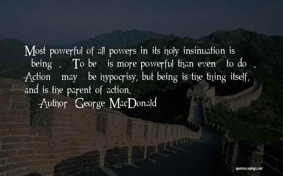 George MacDonald Quotes: Most Powerful Of All Powers In Its Holy Insinuation Is _being_. _to Be_ Is More Powerful Than Even _to Do_.