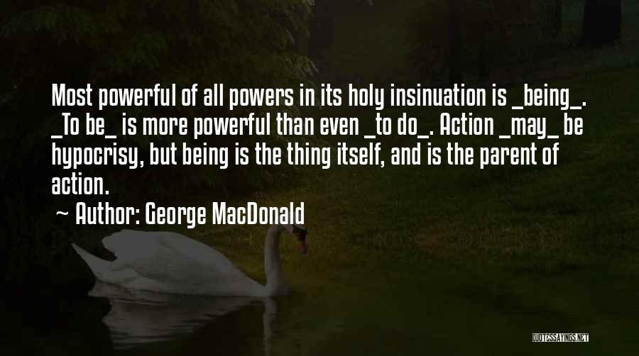 George MacDonald Quotes: Most Powerful Of All Powers In Its Holy Insinuation Is _being_. _to Be_ Is More Powerful Than Even _to Do_.